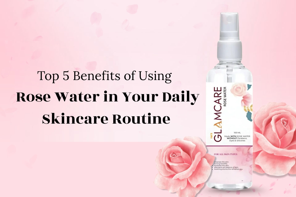 Top 5 Benefits of Using Rose Water in Your Daily Skincare Routine